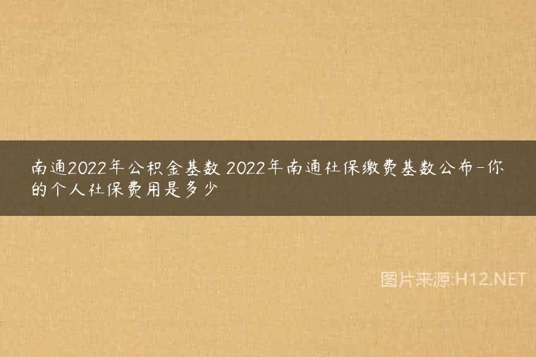 南通2022年公积金基数 2022年南通社保缴费基数公布-你的个人社保费用是多少