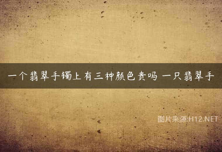 一个翡翠手镯上有三种颜色贵吗 一只翡翠手