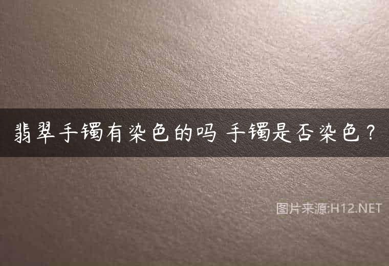 翡翠手镯有染色的吗 手镯是否染色？