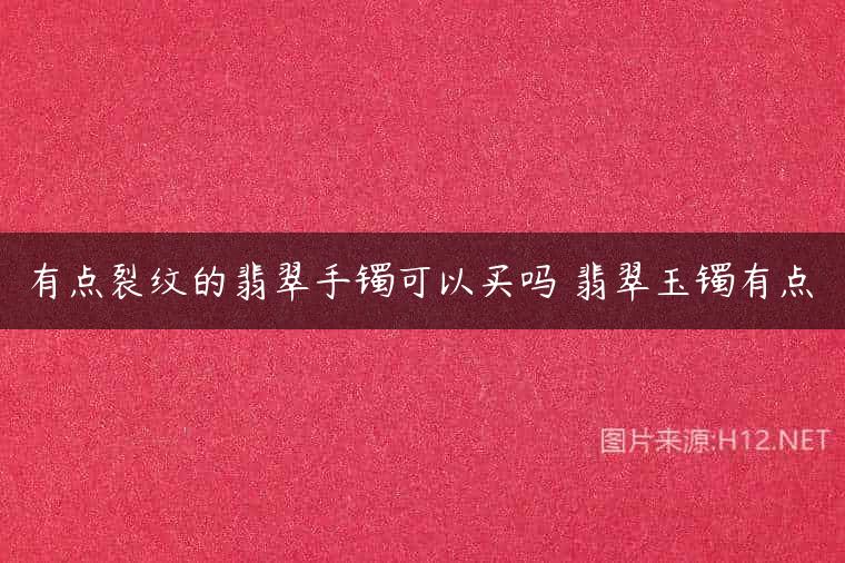 有点裂纹的翡翠手镯可以买吗 翡翠玉镯有点