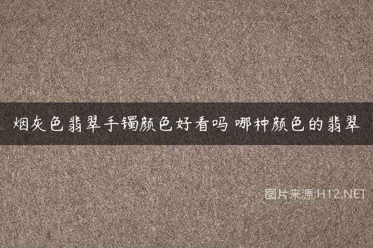 烟灰色翡翠手镯颜色好看吗 哪种颜色的翡翠
