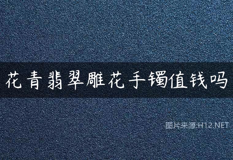 花青翡翠雕花手镯值钱吗