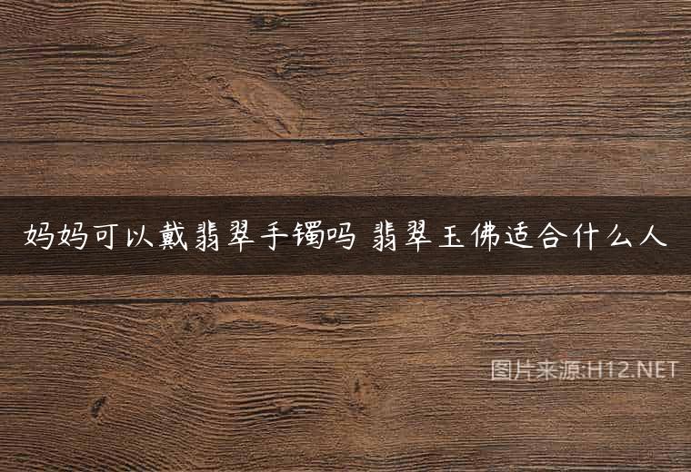 妈妈可以戴翡翠手镯吗 翡翠玉佛适合什么人