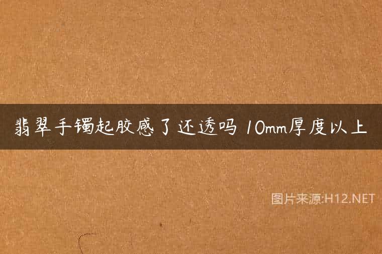翡翠手镯起胶感了还透吗 10mm厚度以上