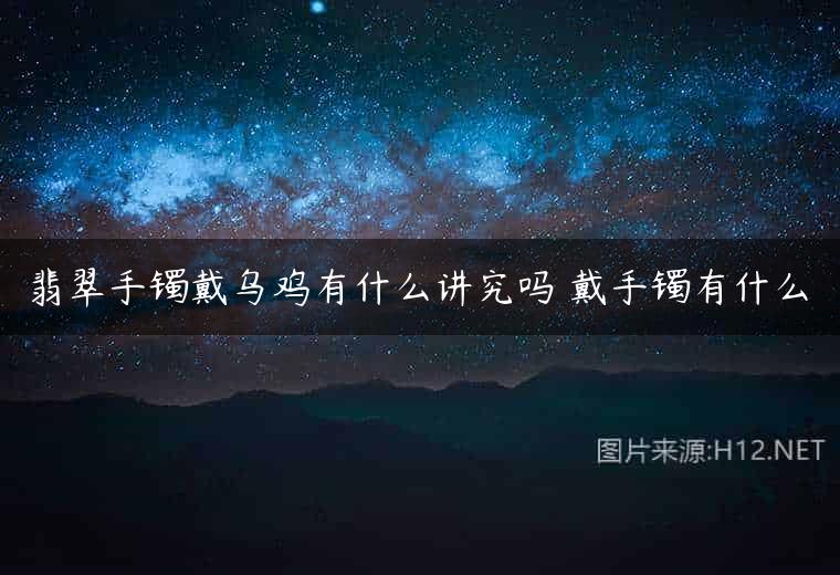 翡翠手镯戴乌鸡有什么讲究吗 戴手镯有什么