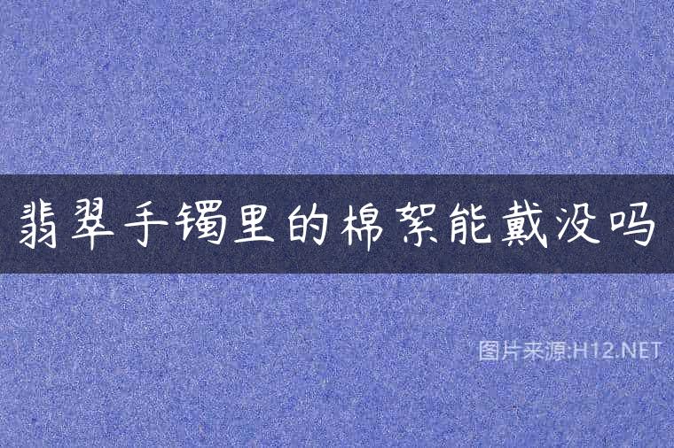 翡翠手镯里的棉絮能戴没吗