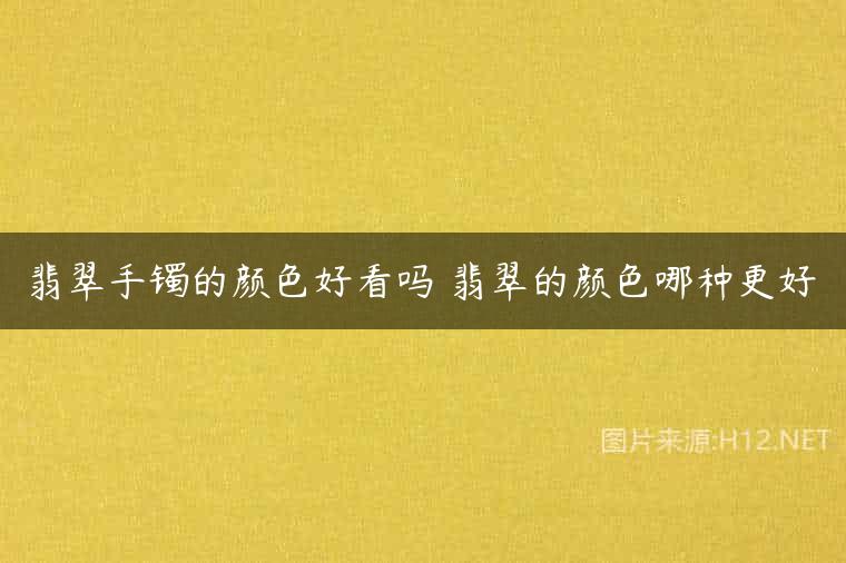 翡翠手镯的颜色好看吗 翡翠的颜色哪种更好