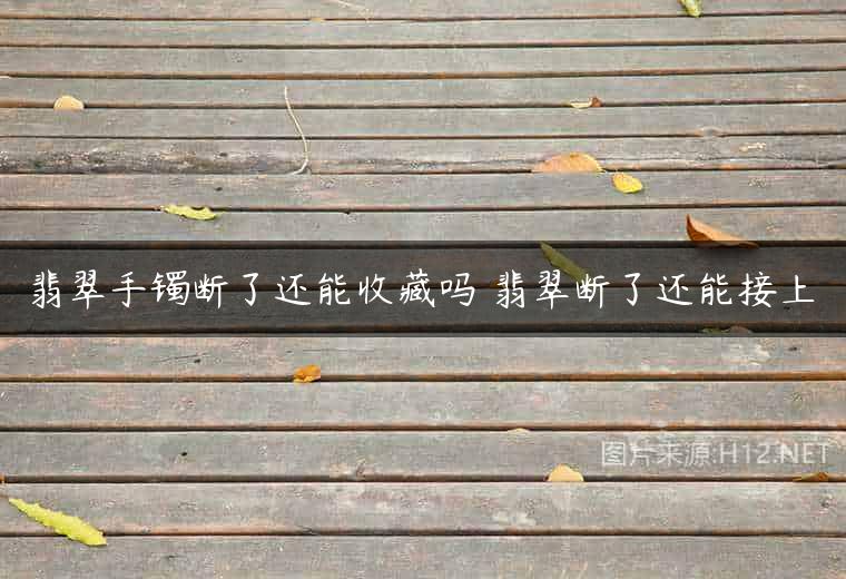 翡翠手镯断了还能收藏吗 翡翠断了还能接上
