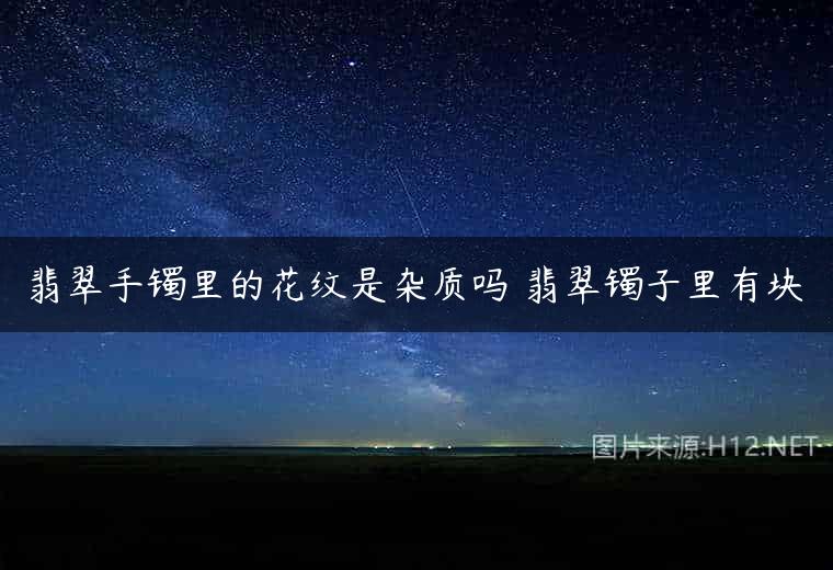 翡翠手镯里的花纹是杂质吗 翡翠镯子里有块