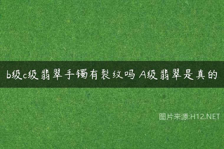 b级c级翡翠手镯有裂纹吗 A级翡翠是真的
