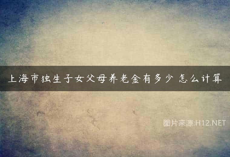 上海市独生子女父母养老金有多少 怎么计算