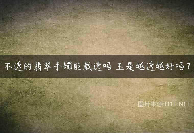 不透的翡翠手镯能戴透吗 玉是越透越好吗？