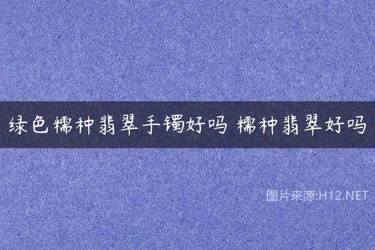 绿色糯种翡翠手镯好吗 糯种翡翠好吗
