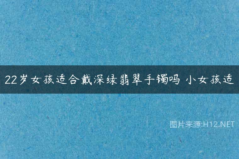 22岁女孩适合戴深绿翡翠手镯吗 小女孩适