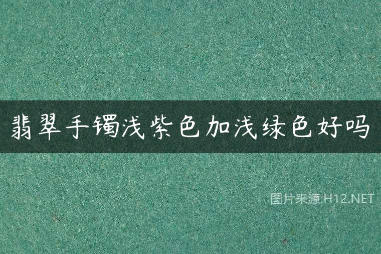 翡翠手镯浅紫色加浅绿色好吗