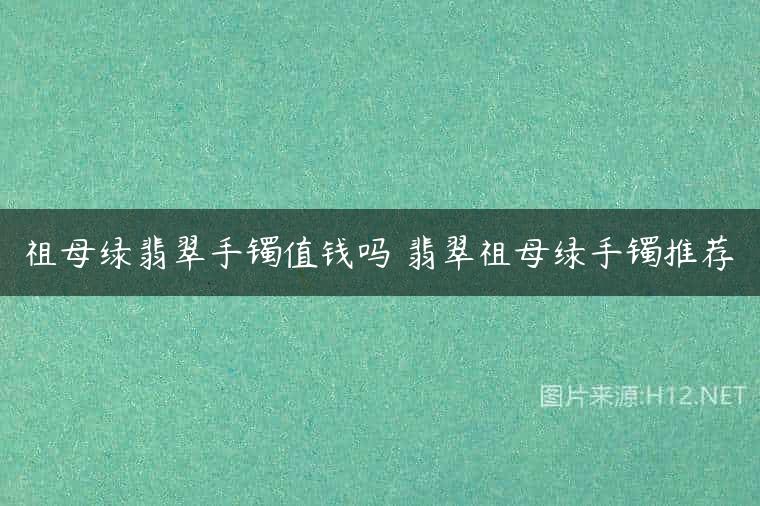 祖母绿翡翠手镯值钱吗 翡翠祖母绿手镯推荐