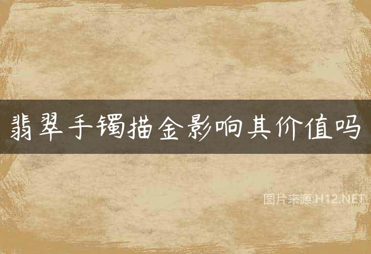翡翠手镯描金影响其价值吗
