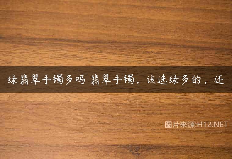 绿翡翠手镯多吗 翡翠手镯，该选绿多的，还