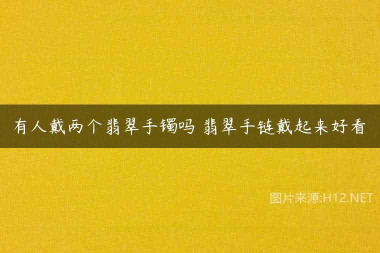 有人戴两个翡翠手镯吗 翡翠手链戴起来好看