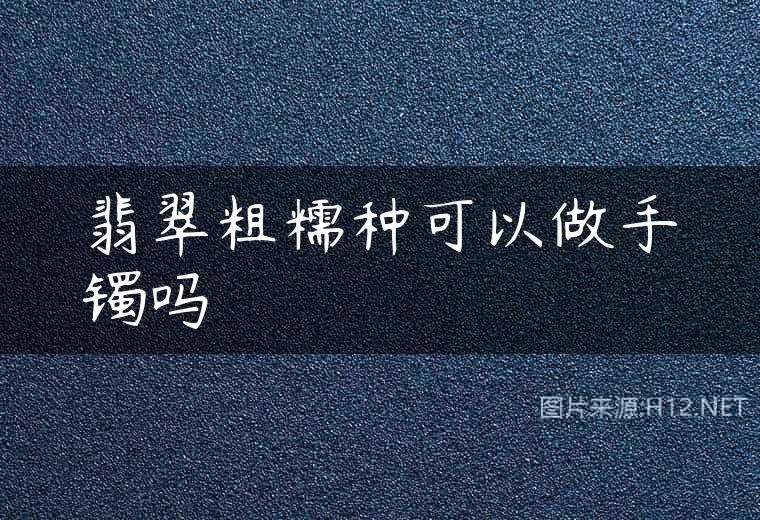 翡翠粗糯种可以做手镯吗