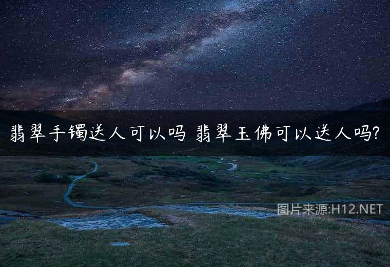翡翠手镯送人可以吗 翡翠玉佛可以送人吗?