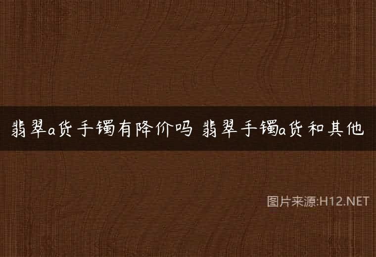 翡翠a货手镯有降价吗 翡翠手镯a货和其他