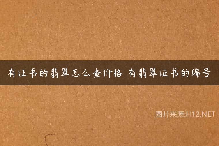 有证书的翡翠怎么查价格 有翡翠证书的编号