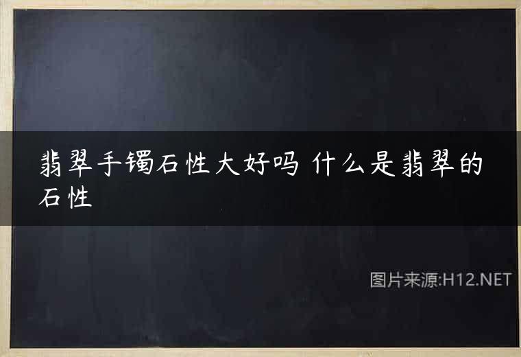翡翠手镯石性大好吗 什么是翡翠的石性