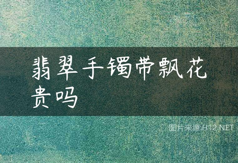 翡翠手镯带飘花贵吗