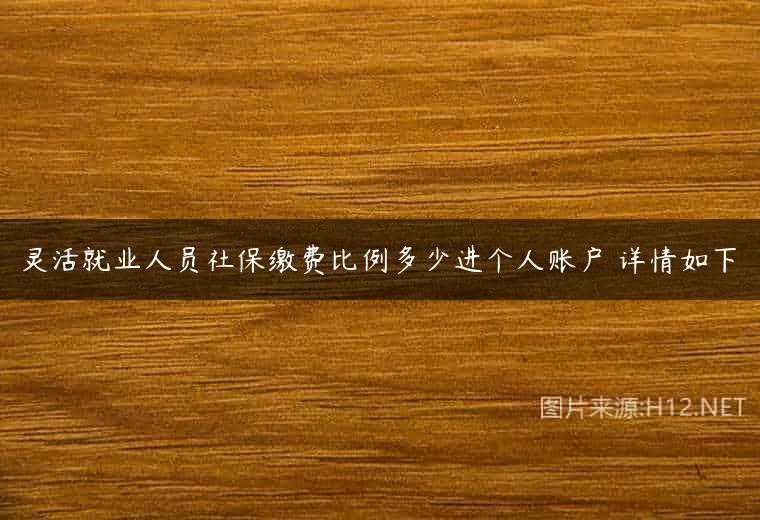 灵活就业人员社保缴费比例多少进个人账户 详情如下
