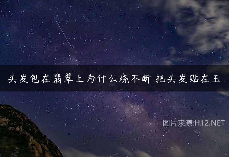 头发包在翡翠上为什么烧不断 把头发贴在玉