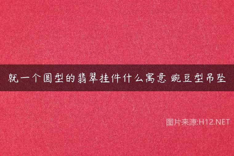 就一个圆型的翡翠挂件什么寓意 豌豆型吊坠