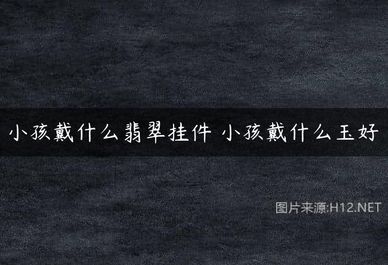小孩戴什么翡翠挂件 小孩戴什么玉好