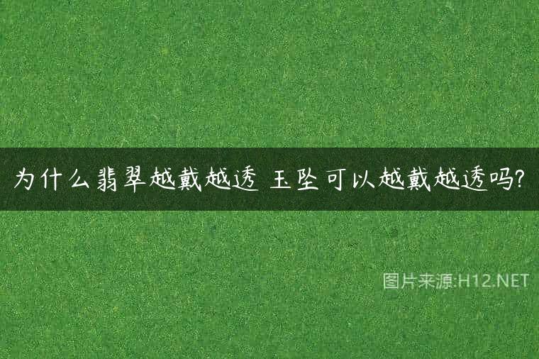 为什么翡翠越戴越透 玉坠可以越戴越透吗?