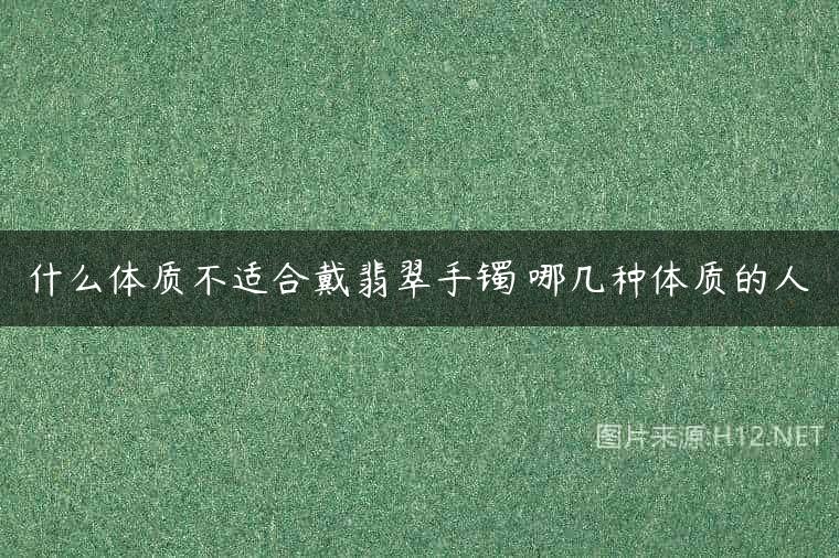 什么体质不适合戴翡翠手镯 哪几种体质的人