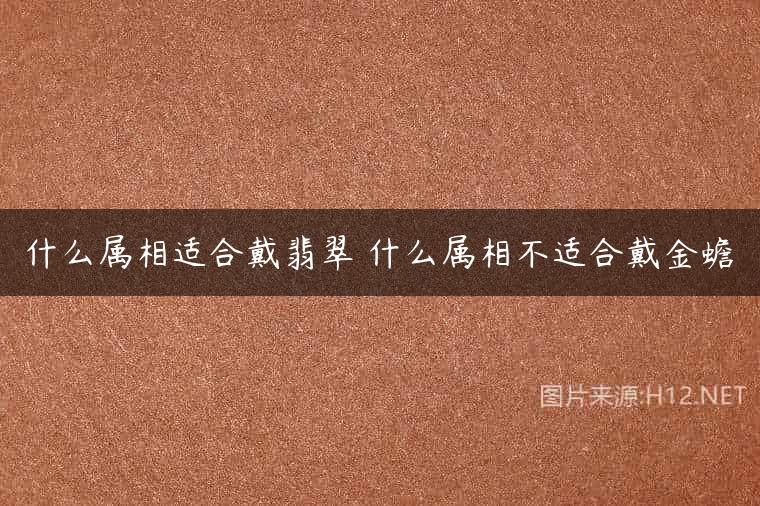 什么属相适合戴翡翠 什么属相不适合戴金蟾