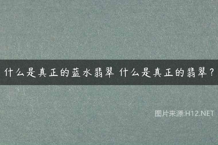 什么是真正的蓝水翡翠 什么是真正的翡翠？