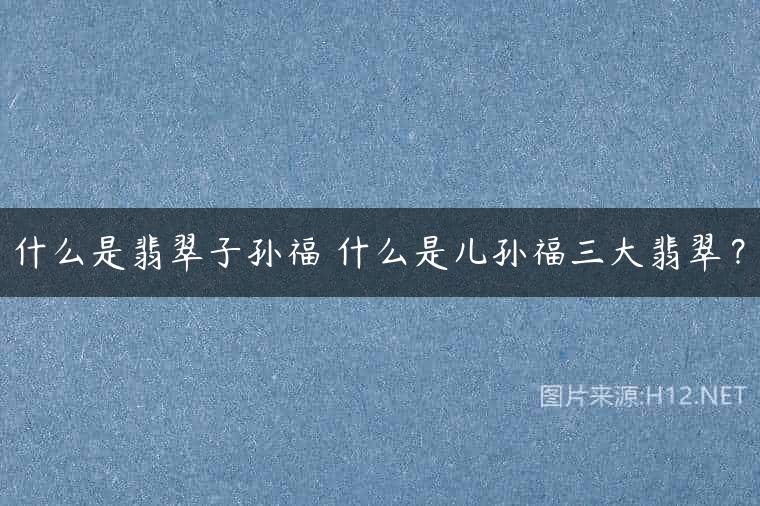 什么是翡翠子孙福 什么是儿孙福三大翡翠？