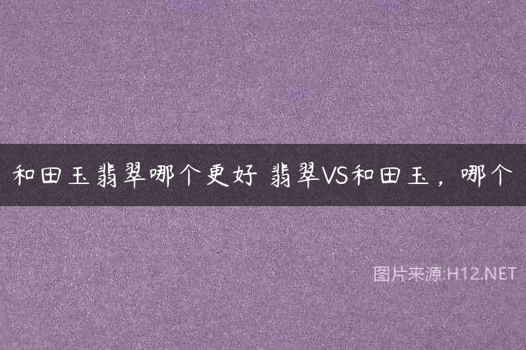 和田玉翡翠哪个更好 翡翠VS和田玉，哪个