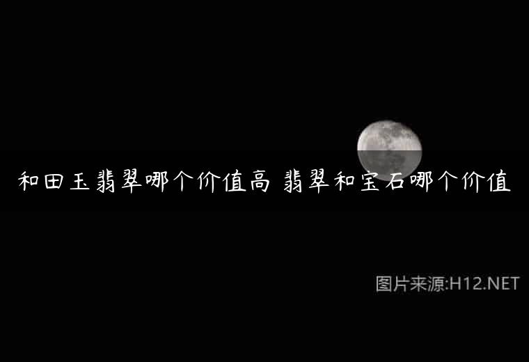 和田玉翡翠哪个价值高 翡翠和宝石哪个价值