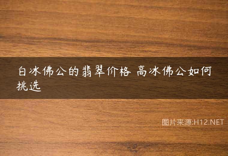 白冰佛公的翡翠价格 高冰佛公如何挑选