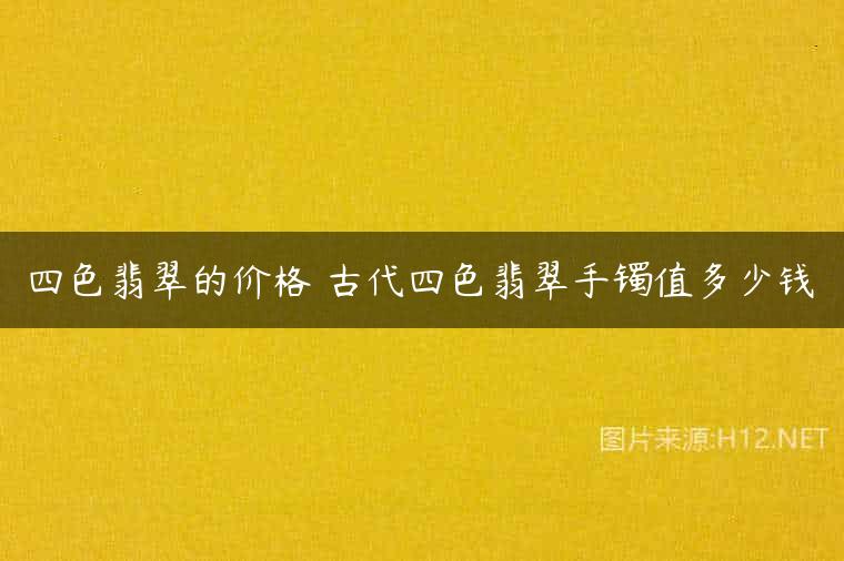 四色翡翠的价格 古代四色翡翠手镯值多少钱