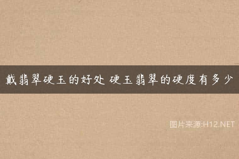 戴翡翠硬玉的好处 硬玉翡翠的硬度有多少
