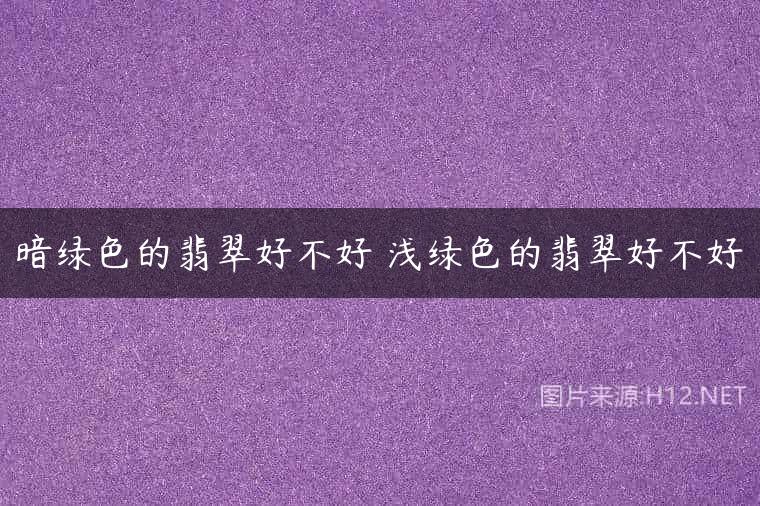暗绿色的翡翠好不好 浅绿色的翡翠好不好