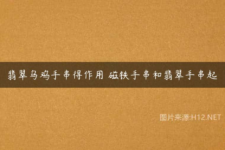翡翠乌鸡手串得作用 磁铁手串和翡翠手串起