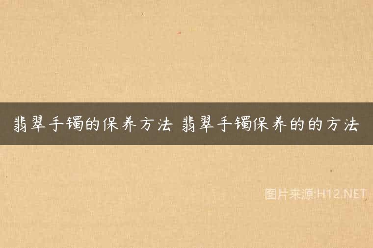 翡翠手镯的保养方法 翡翠手镯保养的的方法