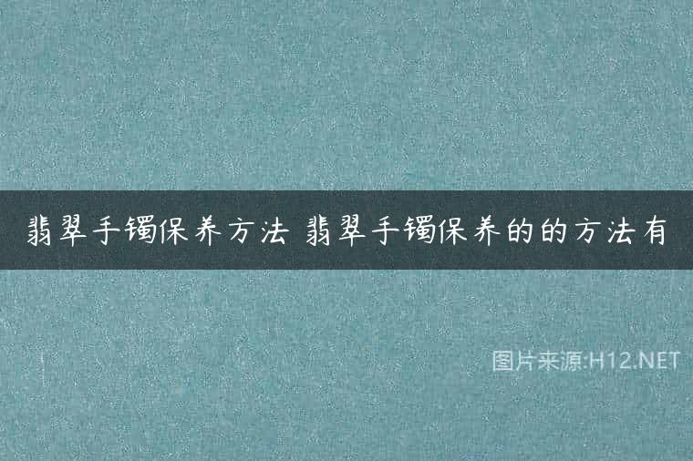 翡翠手镯保养方法 翡翠手镯保养的的方法有