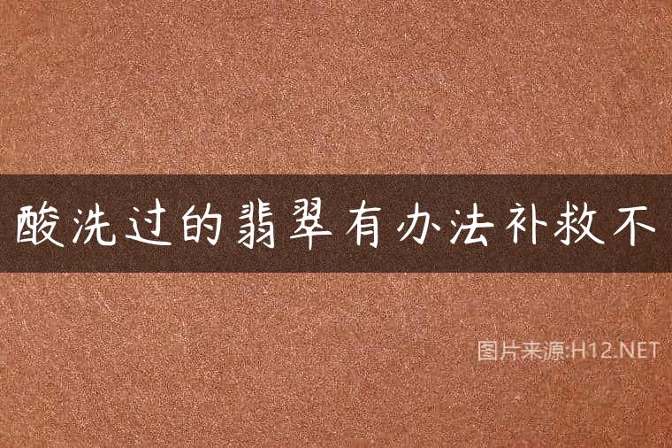 酸洗过的翡翠有办法补救不