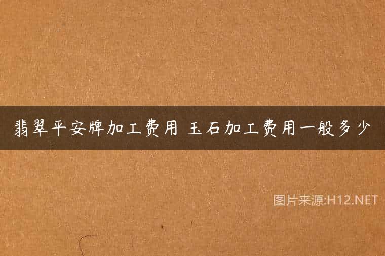 翡翠平安牌加工费用 玉石加工费用一般多少