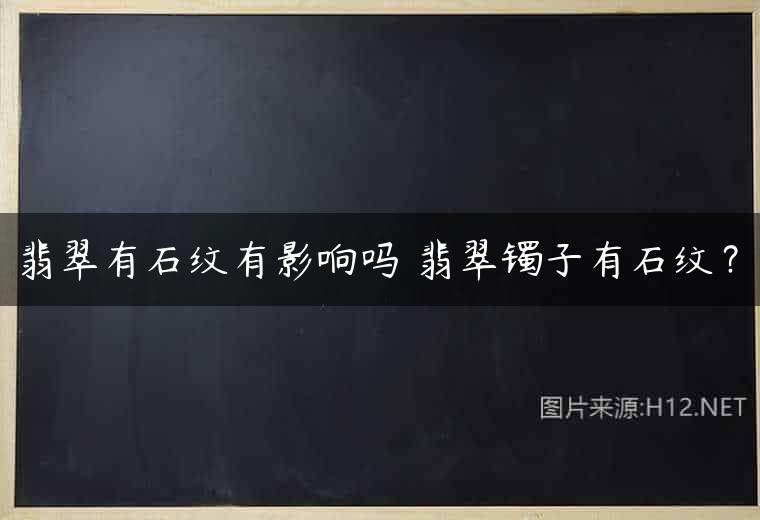 翡翠有石纹有影响吗 翡翠镯子有石纹？